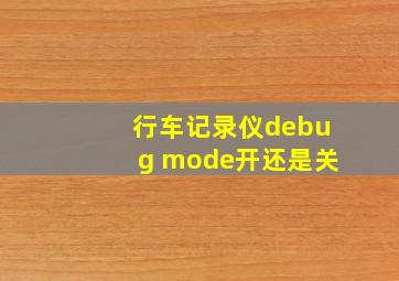 行车记录仪debug mode开还是关